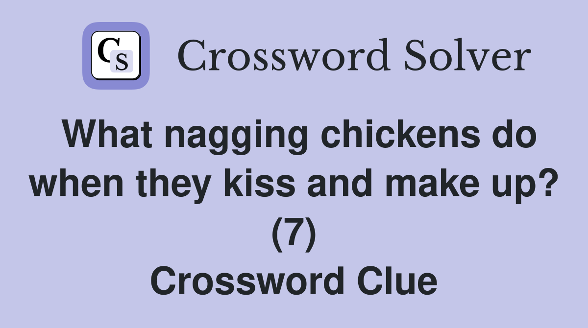 What nagging chickens do when they kiss and make up? (7) Crossword